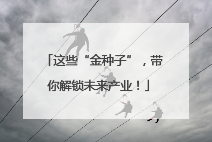 这些“金种子”，带你解锁未来产业！