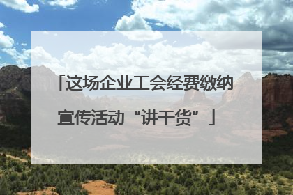这场企业工会经费缴纳宣传活动“讲干货”