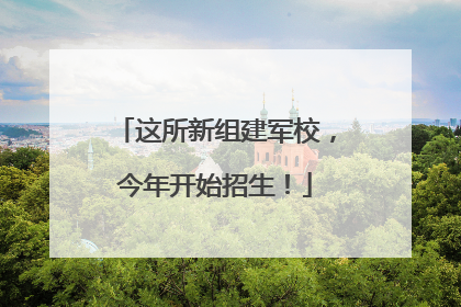 这所新组建军校，今年开始招生！