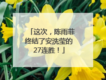 这次，陈雨菲终结了安洗莹的27连胜！