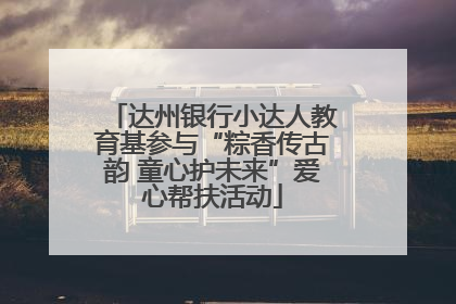 达州银行小达人教育基参与“粽香传古韵 童心护未来”爱心帮扶活动
