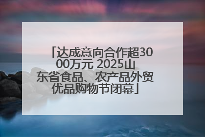 达成意向合作超3000万元 2025山东省食品、农产品外贸优品购物节闭幕
