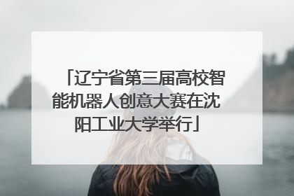 辽宁省第三届高校智能机器人创意大赛在沈阳工业大学举行