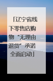 辽宁省线下零售店购物“无理由退货”承诺全面启动
