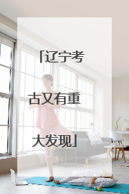 辽宁考古又有重大发现