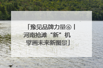 豫见品牌力量⑥丨河南抢滩“新”机 擘画未来新图景