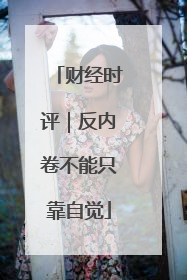 财经时评｜反内卷不能只靠自觉