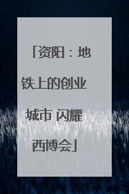 资阳：地铁上的创业城市 闪耀西博会