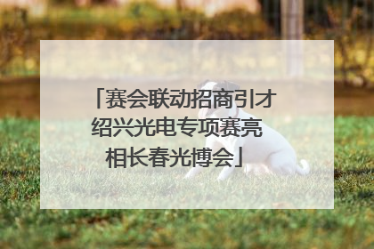 赛会联动招商引才 绍兴光电专项赛亮相长春光博会