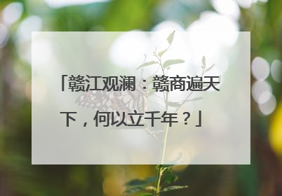赣江观澜：赣商遍天下，何以立千年？