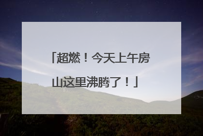 超燃！今天上午房山这里沸腾了！