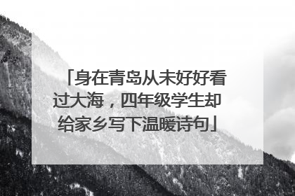 身在青岛从未好好看过大海，四年级学生却给家乡写下温暖诗句
