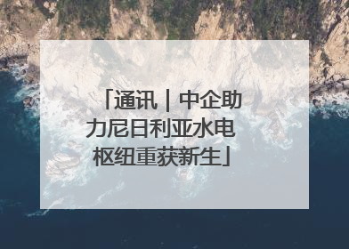 通讯｜中企助力尼日利亚水电枢纽重获新生