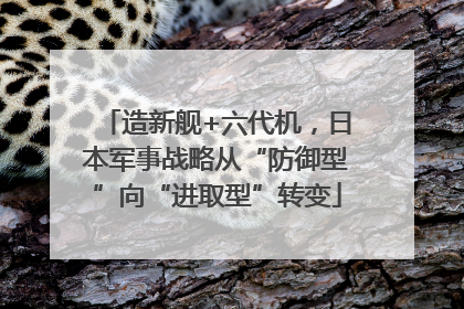 造新舰+六代机，日本军事战略从“防御型”向“进取型”转变
