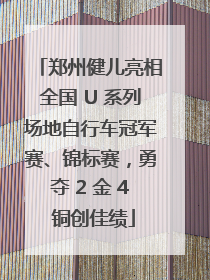 郑州健儿亮相全国 U 系列场地自行车冠军赛、锦标赛，勇夺 2 金 4 铜创佳绩