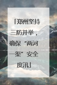 郑州坚持三防并举，确保“两河一渠”安全度汛
