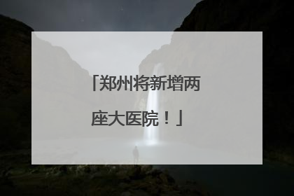 郑州将新增两座大医院！