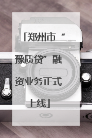 郑州市“豫质贷”融资业务正式上线