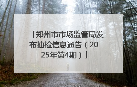 郑州市市场监管局发布抽检信息通告（2025年第4期）