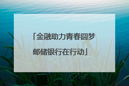 金融助力青春圆梦邮储银行在行动