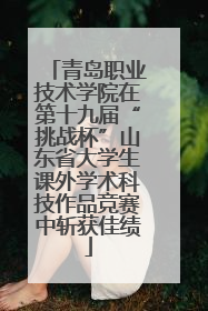 青岛职业技术学院在第十九届“挑战杯”山东省大学生课外学术科技作品竞赛中斩获佳绩