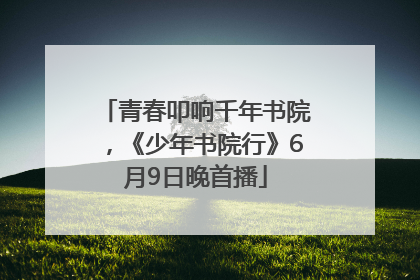 青春叩响千年书院，《少年书院行》6月9日晚首播