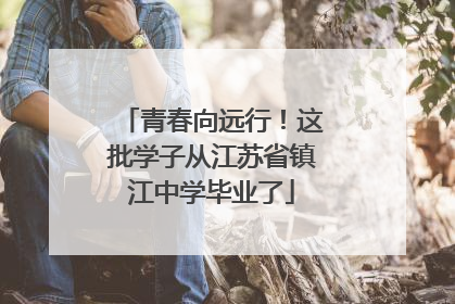青春向远行！这批学子从江苏省镇江中学毕业了