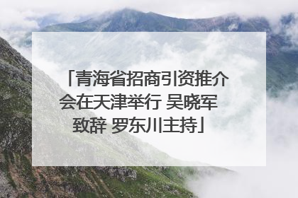 青海省招商引资推介会在天津举行 吴晓军致辞 罗东川主持