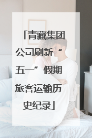 青藏集团公司刷新“五一”假期旅客运输历史纪录