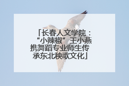 长春人文学院：“小辣椒”王小燕携舞蹈专业师生传承东北秧歌文化