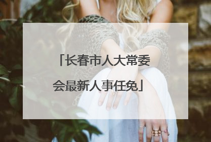 长春市人大常委会最新人事任免