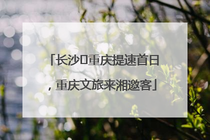 长沙⇌重庆提速首日，重庆文旅来湘邀客