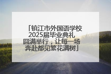镇江市外国语学校2025届毕业典礼圆满举行，让每一场奔赴都见繁花满树