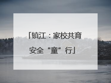 镇江：家校共育 安全“童”行