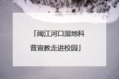 闽江河口湿地科普宣教走进校园