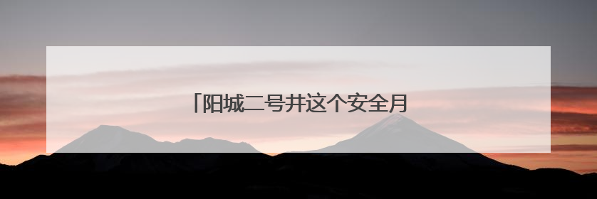 阳城二号井这个安全月，充满温情有“爸”气