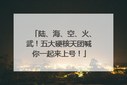 陆、海、空、火、武！五大硬核天团喊你一起来上号！