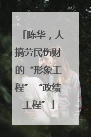 陈华，大搞劳民伤财的“形象工程”“政绩工程”