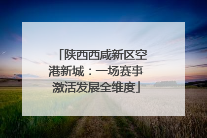 陕西西咸新区空港新城：一场赛事激活发展全维度