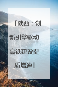 陕西：创新引擎驱动高铁建设提质增速