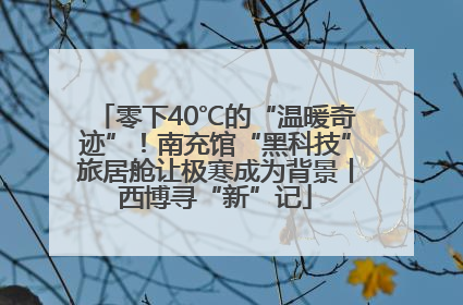 零下40℃的“温暖奇迹”！南充馆“黑科技”旅居舱让极寒成为背景丨西博寻“新”记