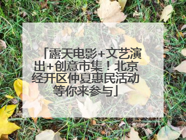 露天电影+文艺演出+创意市集！北京经开区仲夏惠民活动等你来参与