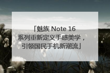 魅族 Note 16系列重新定义手感美学，引领国民手机新潮流