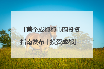 首个成都都市圈投资指南发布｜投资成都