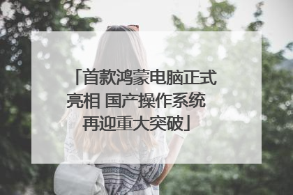首款鸿蒙电脑正式亮相 国产操作系统再迎重大突破