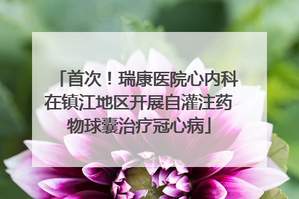 首次！瑞康医院心内科在镇江地区开展自灌注药物球囊治疗冠心病