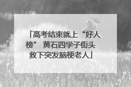 高考结束就上“好人榜” 黄石四学子街头救下突发脑梗老人