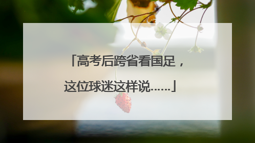 高考后跨省看国足，这位球迷这样说……