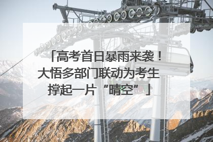 高考首日暴雨来袭！大悟多部门联动为考生撑起一片“晴空”
