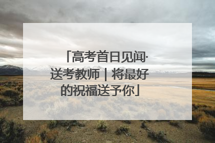 高考首日见闻·送考教师｜将最好的祝福送予你